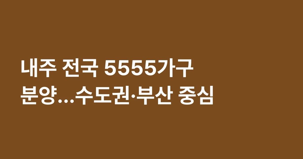 내주 전국 5555가구 분양…수도권·부산 중심