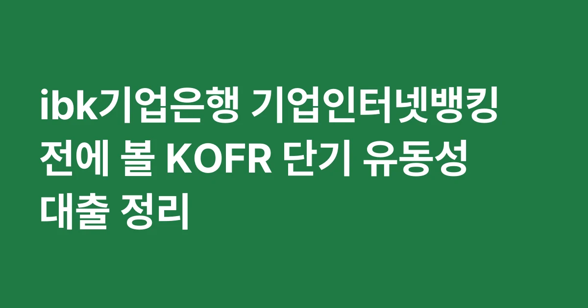 ibk기업은행 기업인터넷뱅킹 전에 볼 KOFR 단기 유동성 대출 정리